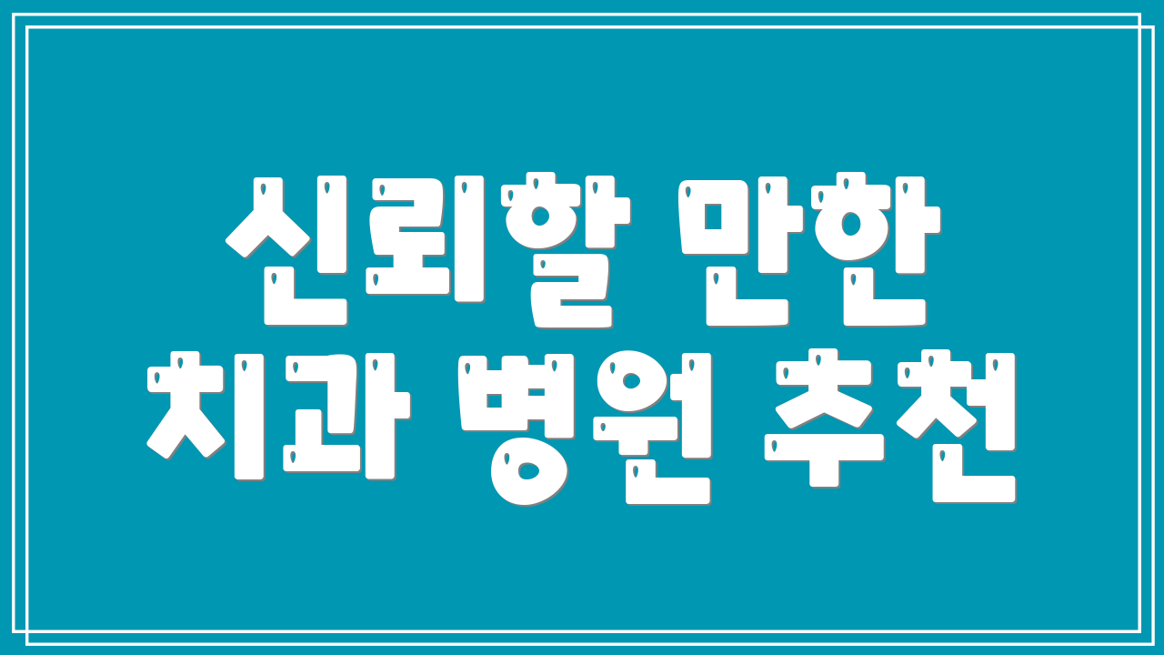 신뢰할 만한 치과 병원 추천