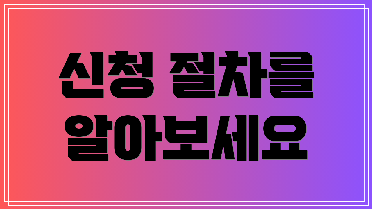 신청 절차를 알아보세요