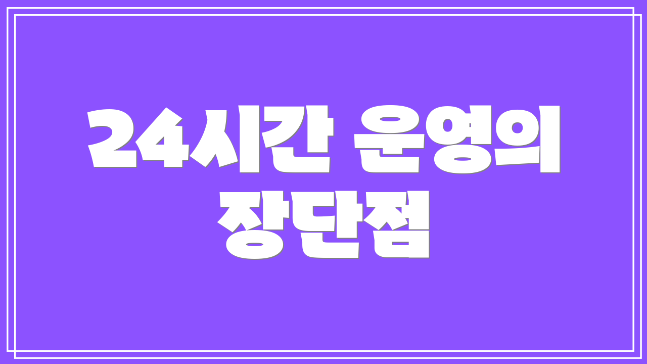 24시간 운영의 장단점