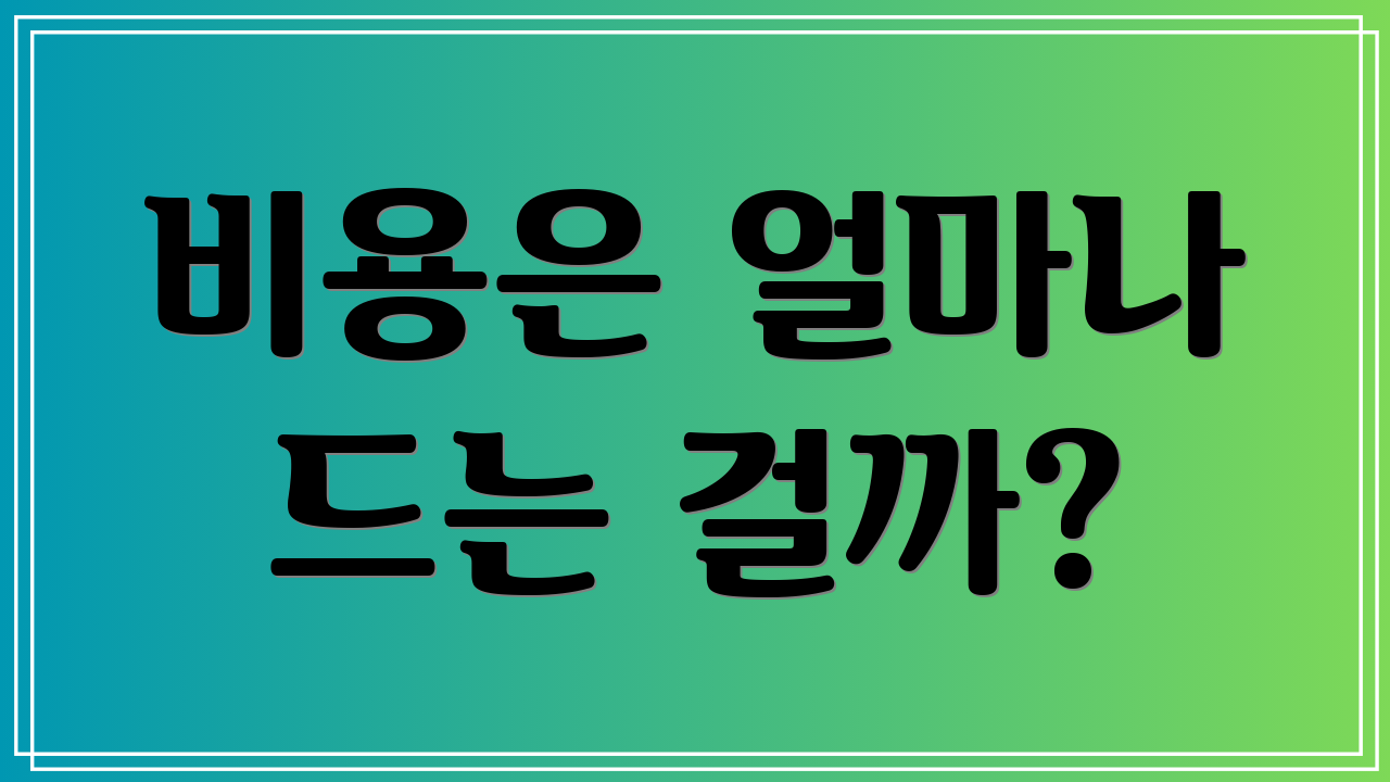 비용은 얼마나 드는 걸까?