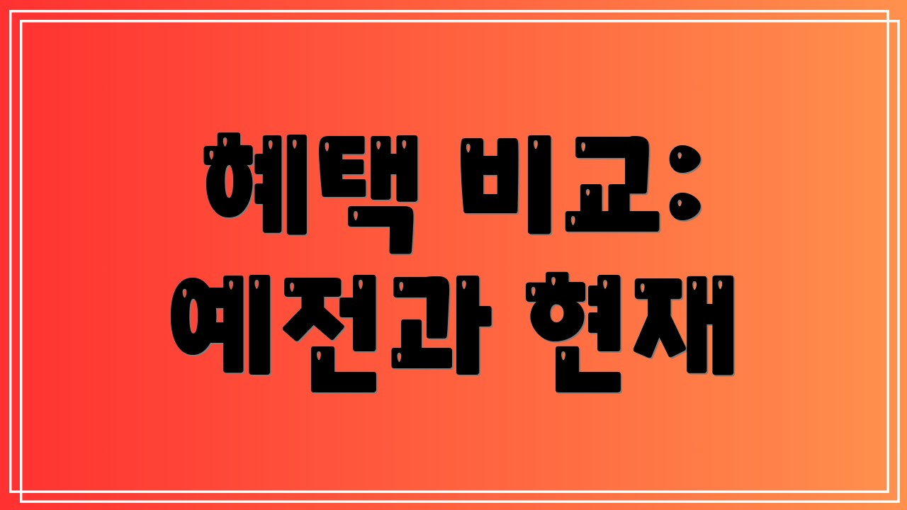 혜택 비교: 예전과 현재
