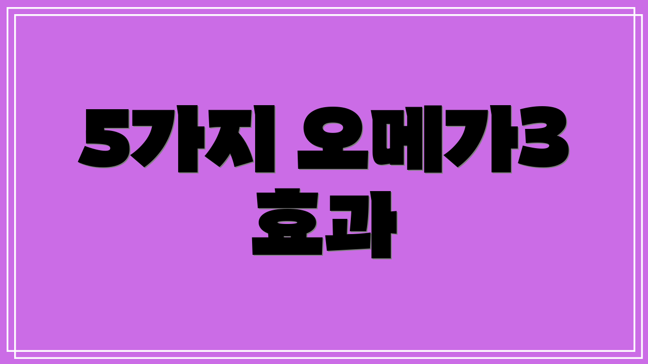 5가지 오메가3 효과