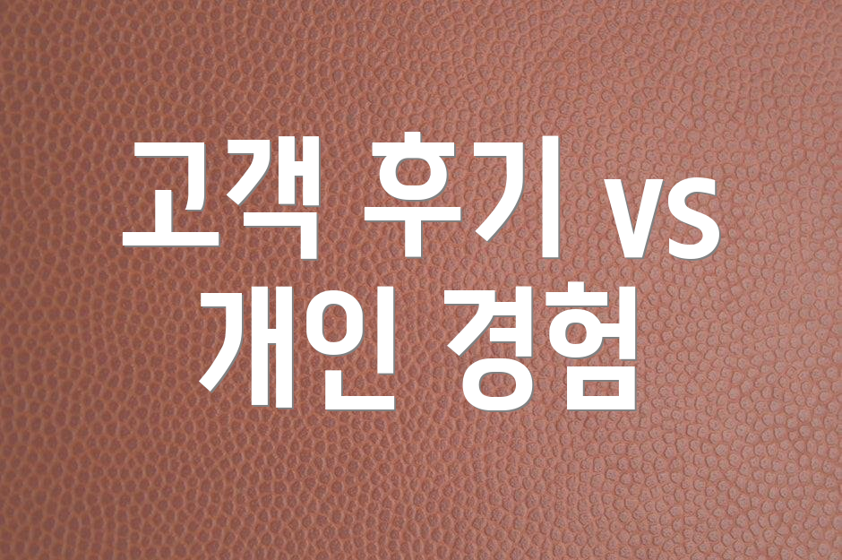 고객 후기 vs 개인 경험