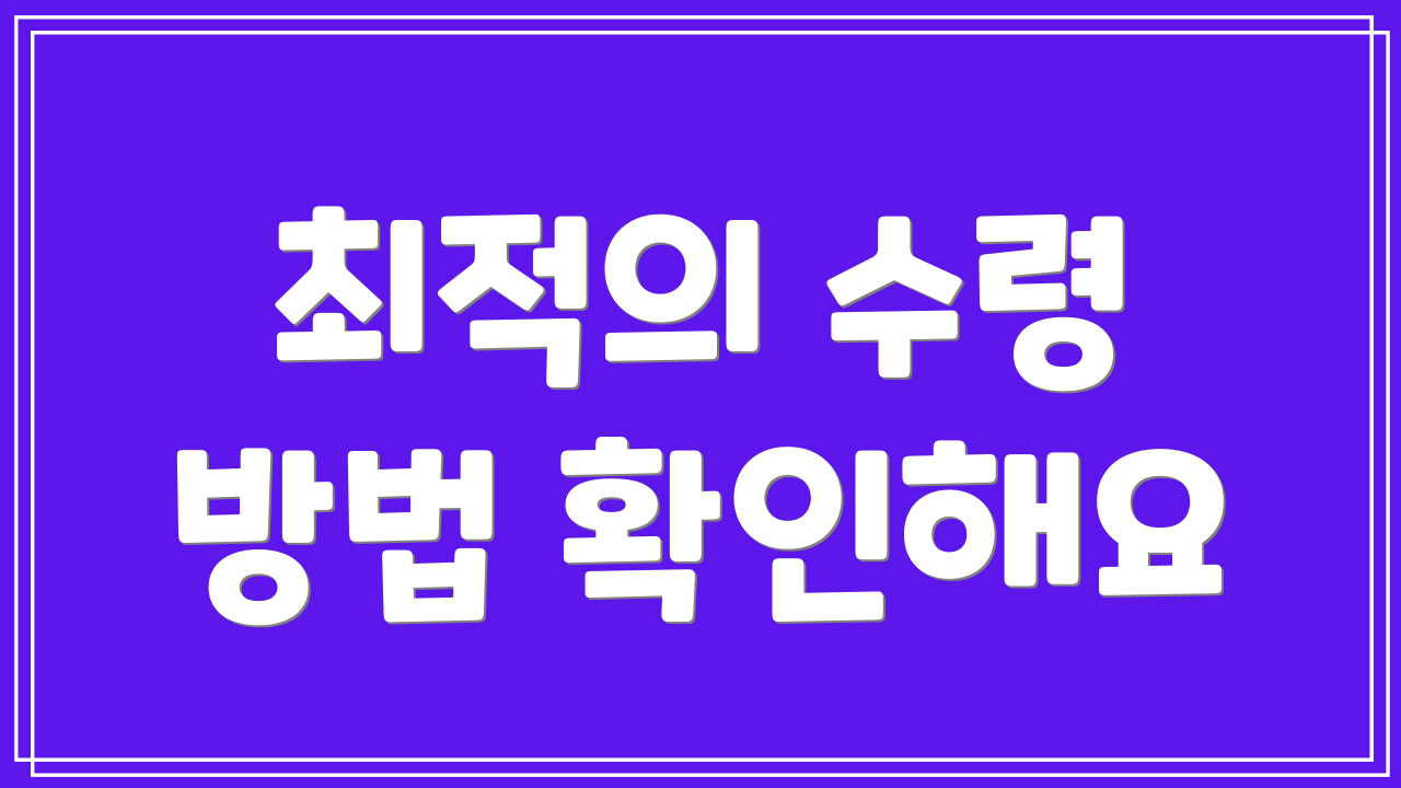 최적의 수령 방법 확인해요