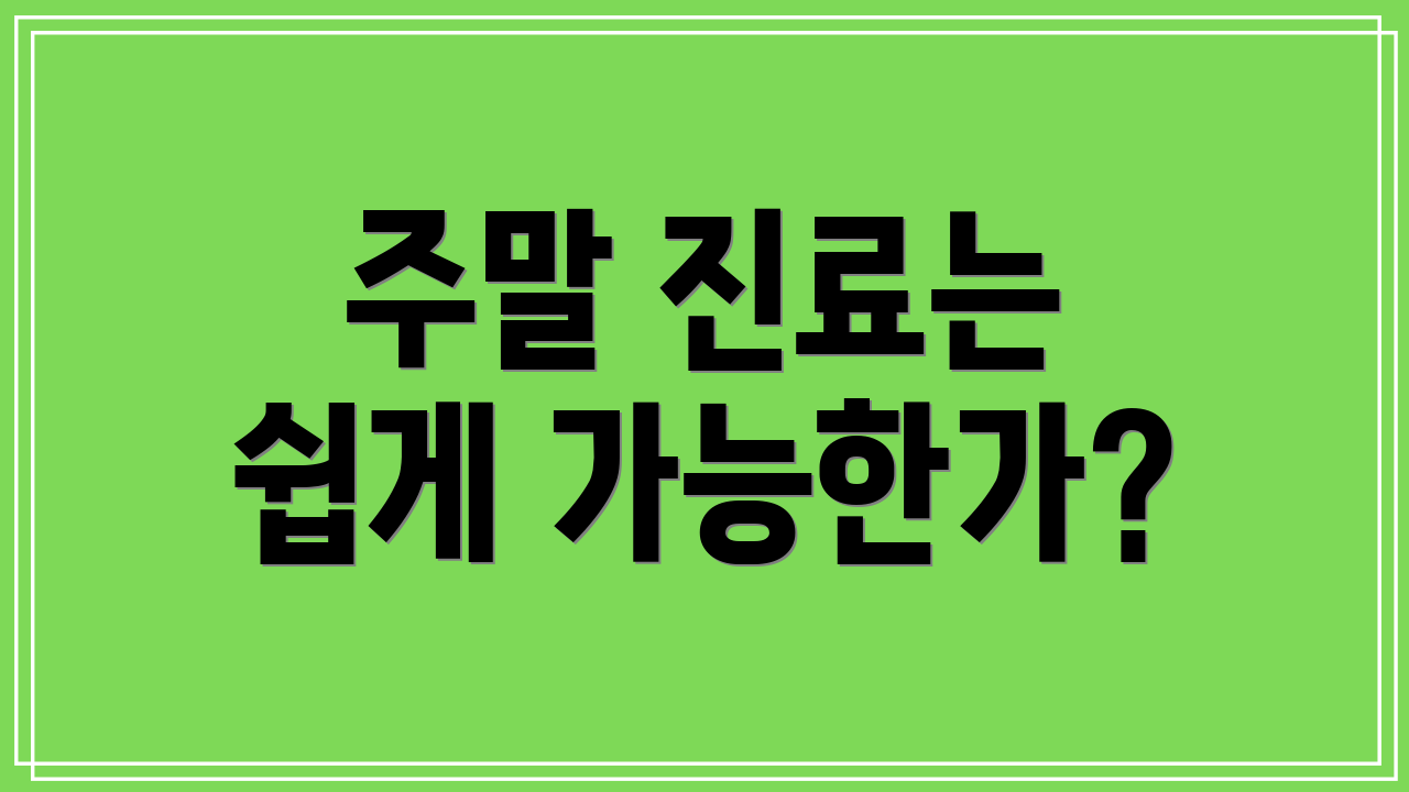 주말 진료는 쉽게 가능한가?