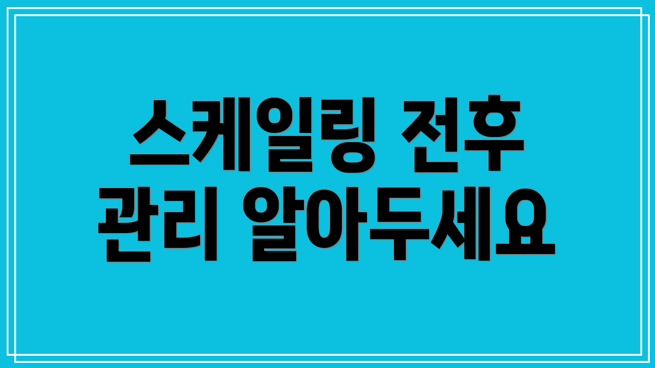 스케일링 전후 관리 알아두세요
