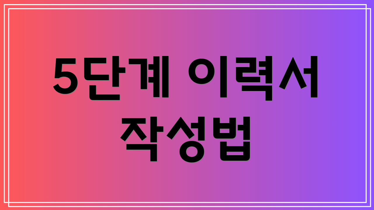 5단계 이력서 작성법