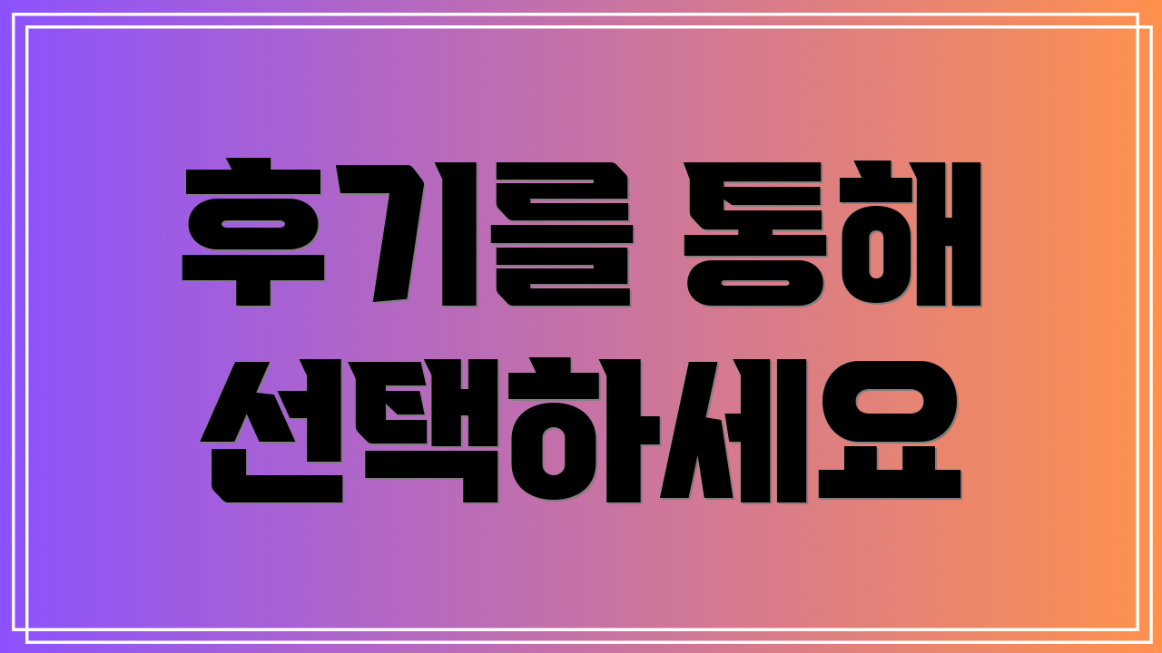 후기를 통해 선택하세요