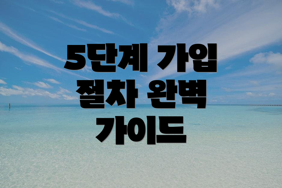 5단계 가입 절차 완벽 가이드