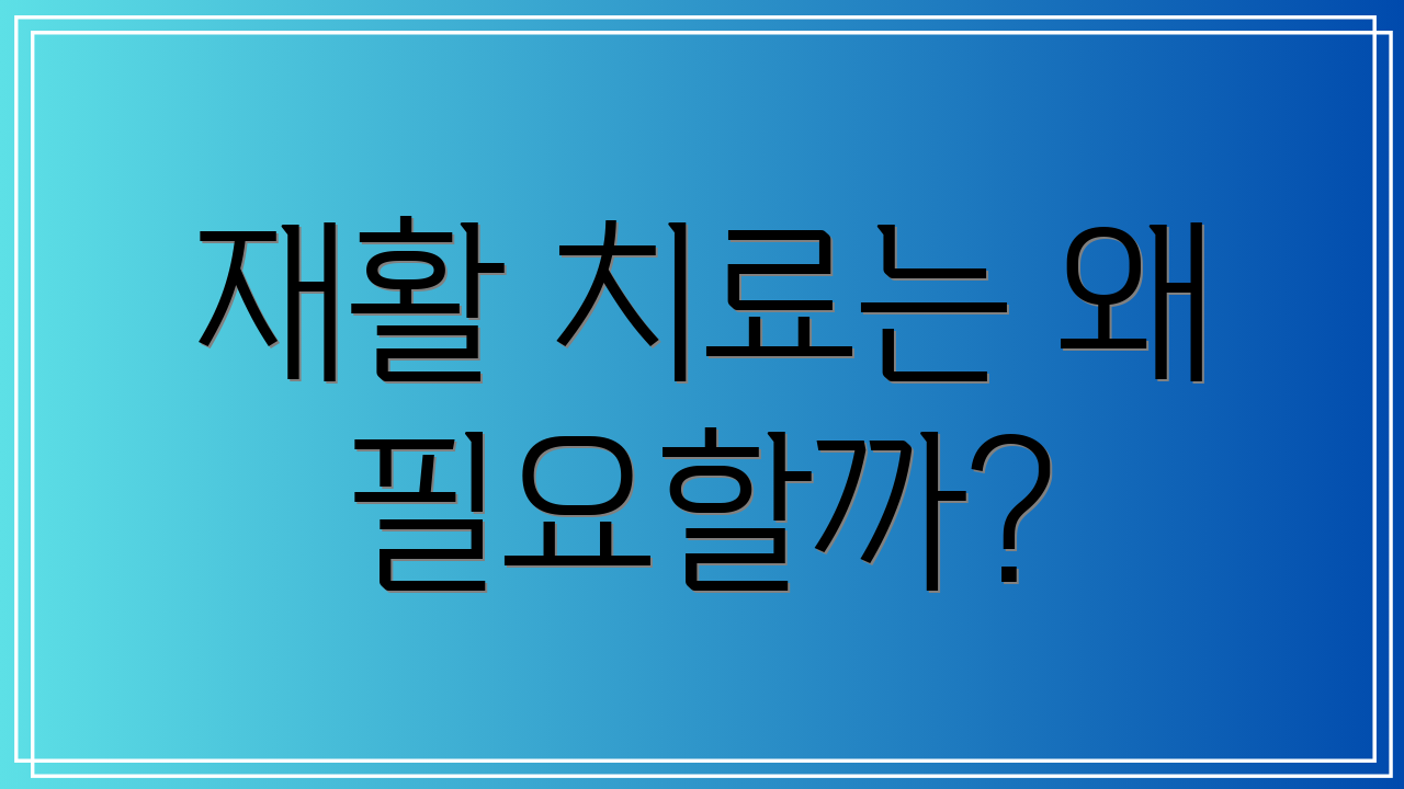 재활 치료는 왜 필요할까?