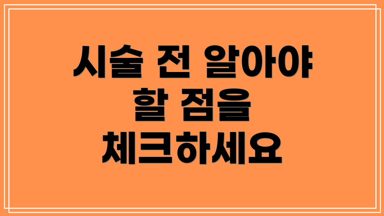 시술 전 알아야 할 점을 체크하세요