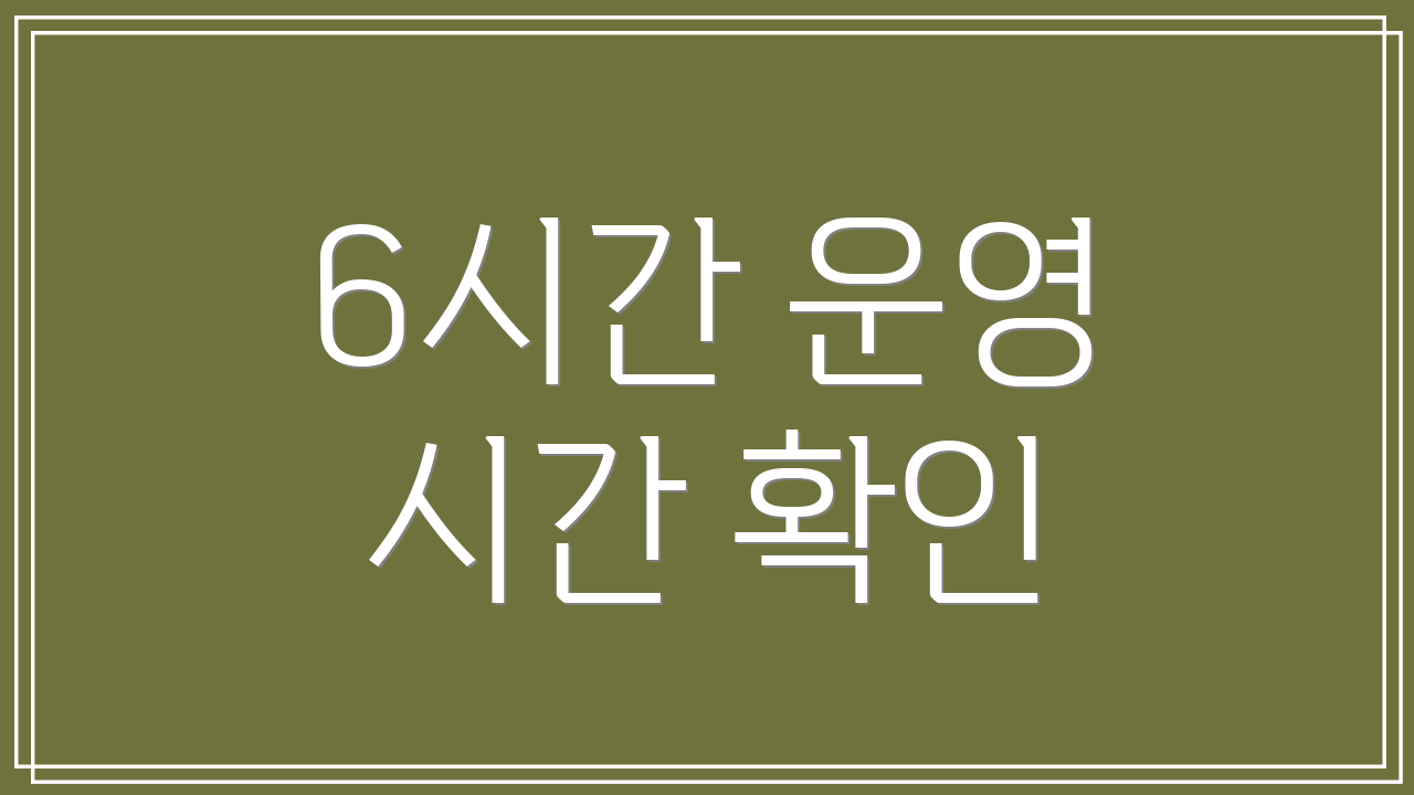 6시간 운영 시간 확인
