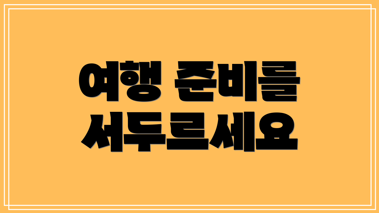 여행 준비를 서두르세요