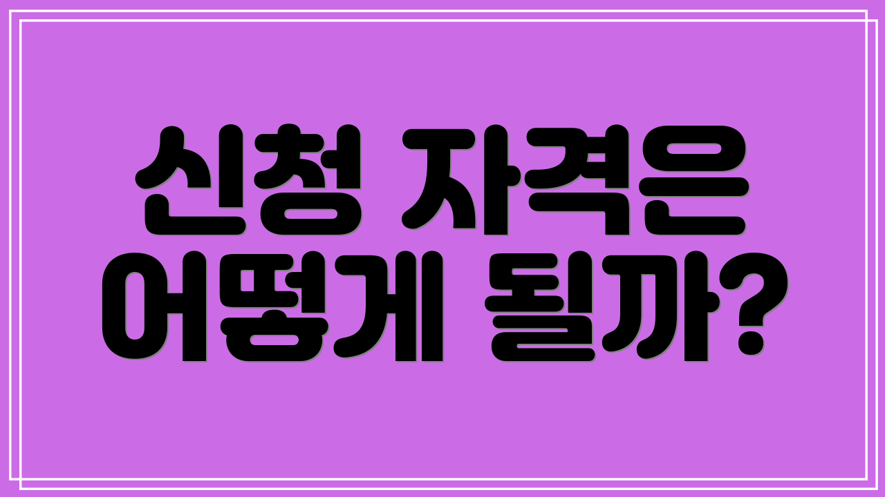 신청 자격은 어떻게 될까?