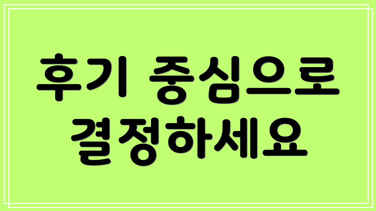 후기 중심으로 결정하세요