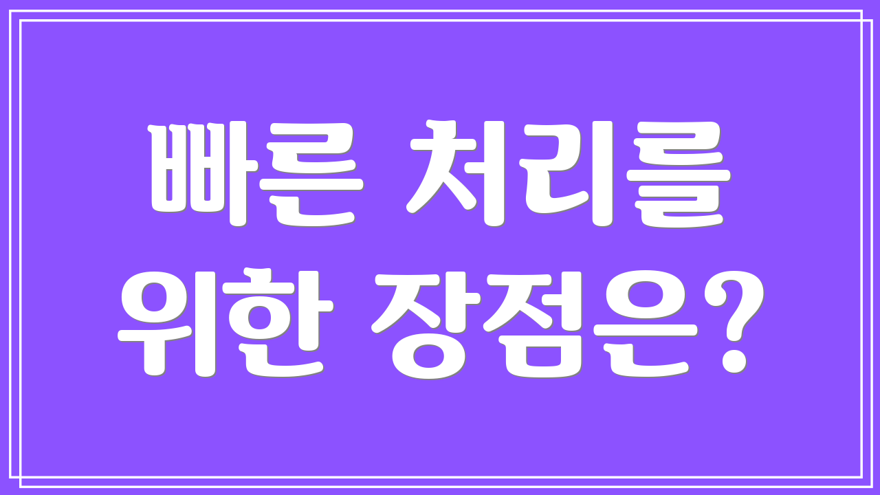 빠른 처리를 위한 장점은?