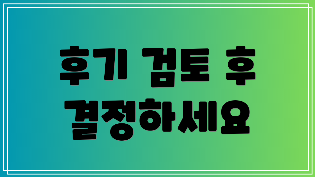 후기 검토 후 결정하세요