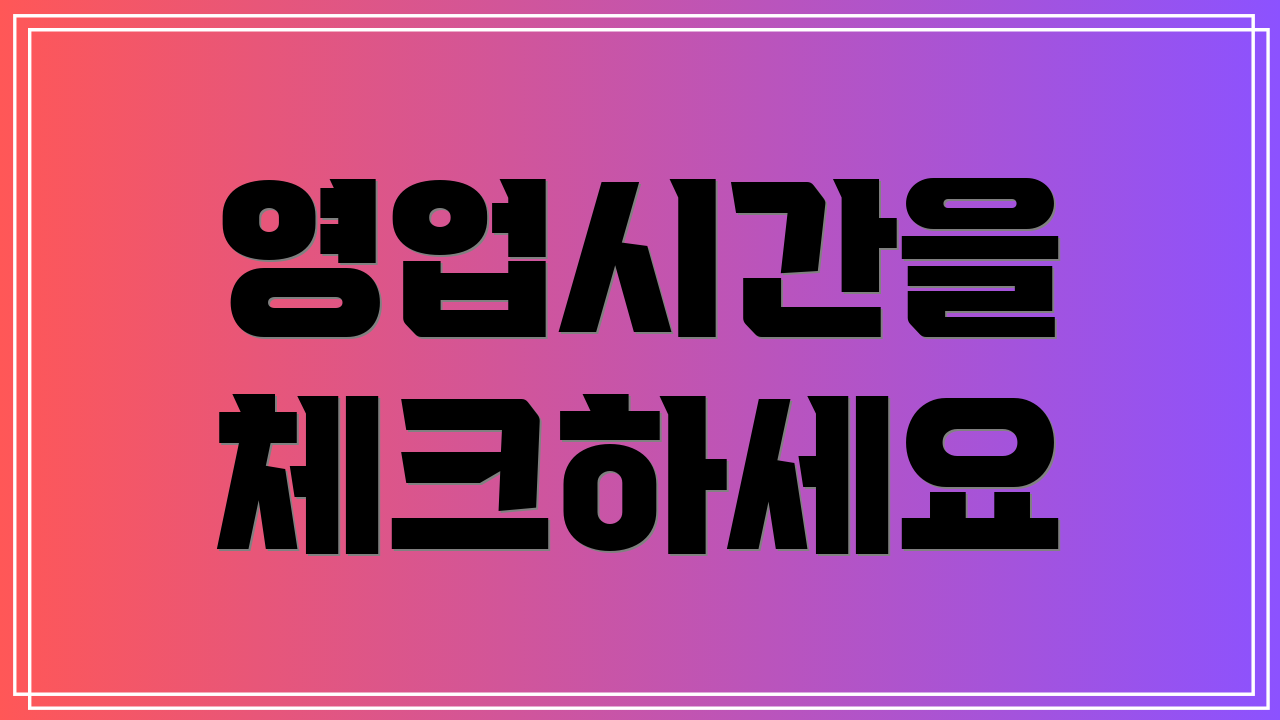 영업시간을 체크하세요