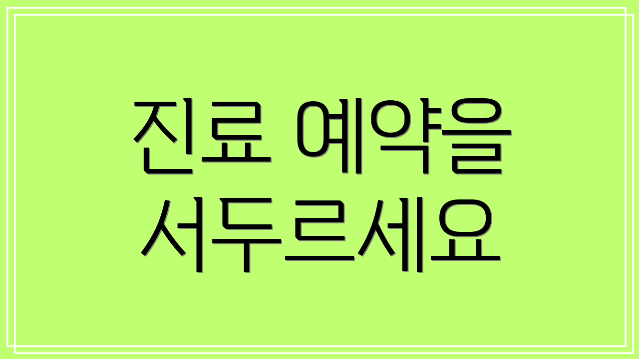 진료 예약을 서두르세요