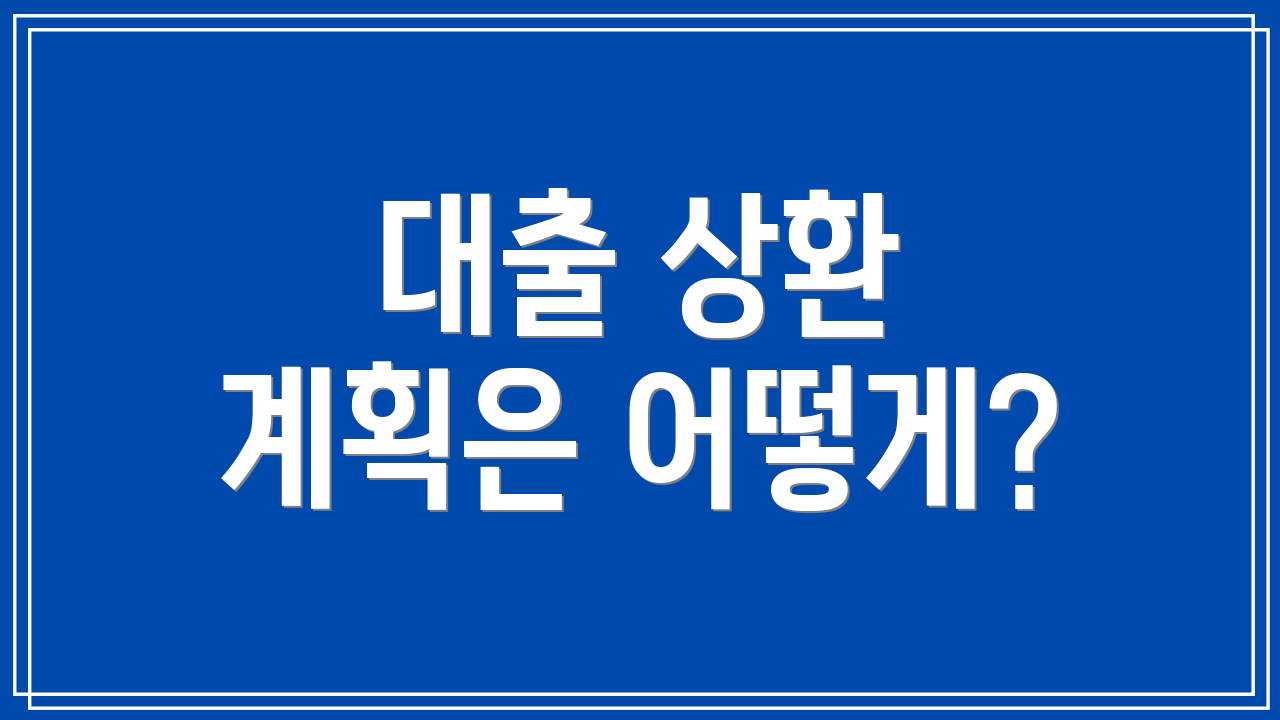 대출 상환 계획은 어떻게?
