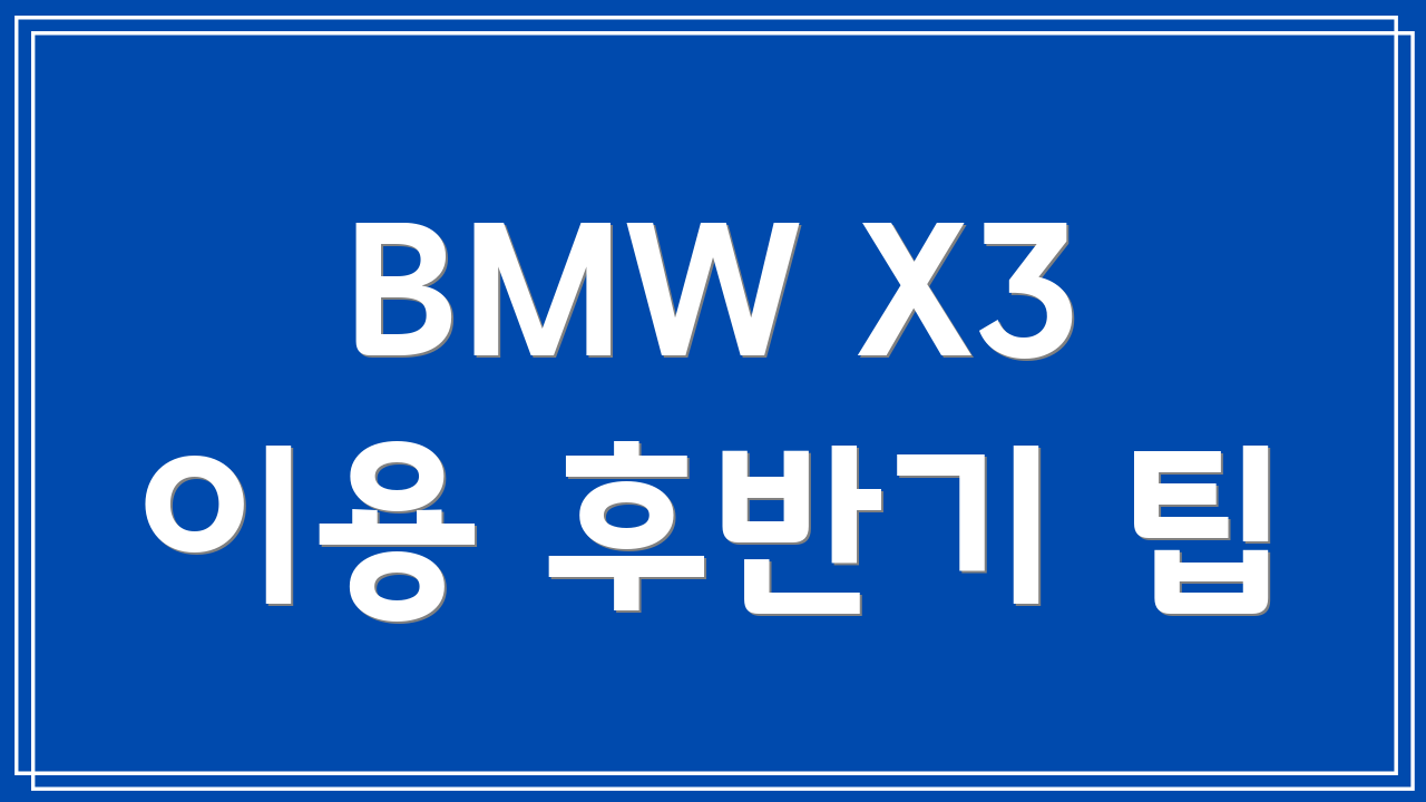 BMW X3 이용 후반기 팁