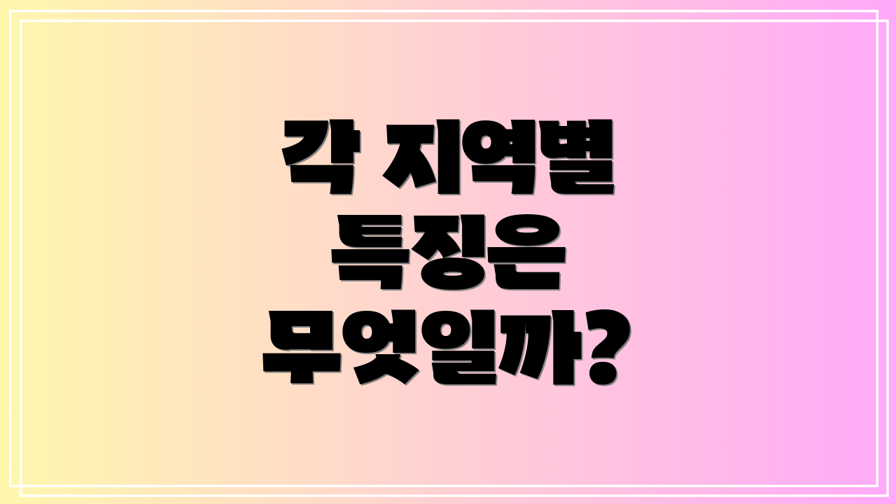 각 지역별 특징은 무엇일까?