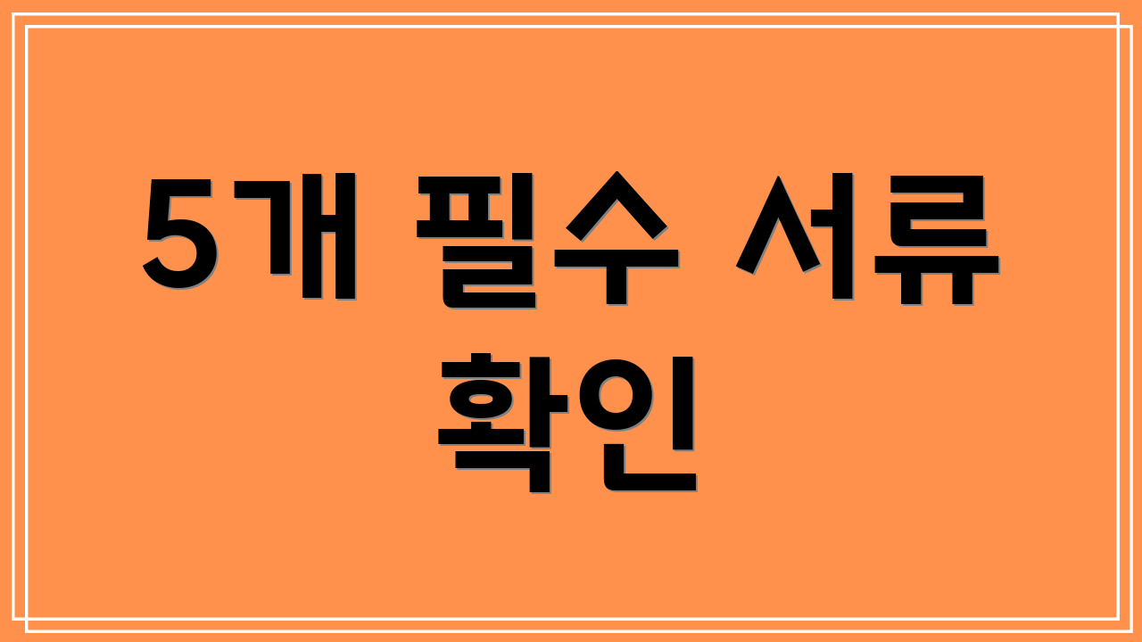 5개 필수 서류 확인