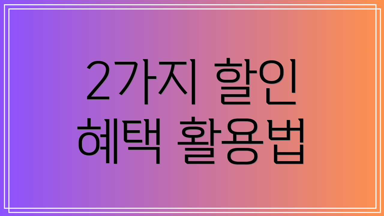 2가지 할인 혜택 활용법