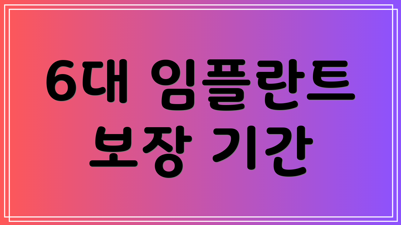 6대 임플란트 보장 기간