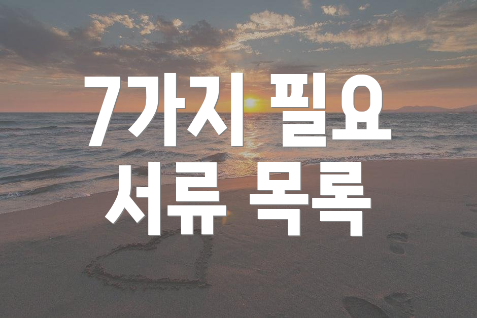 7가지 필요 서류 목록