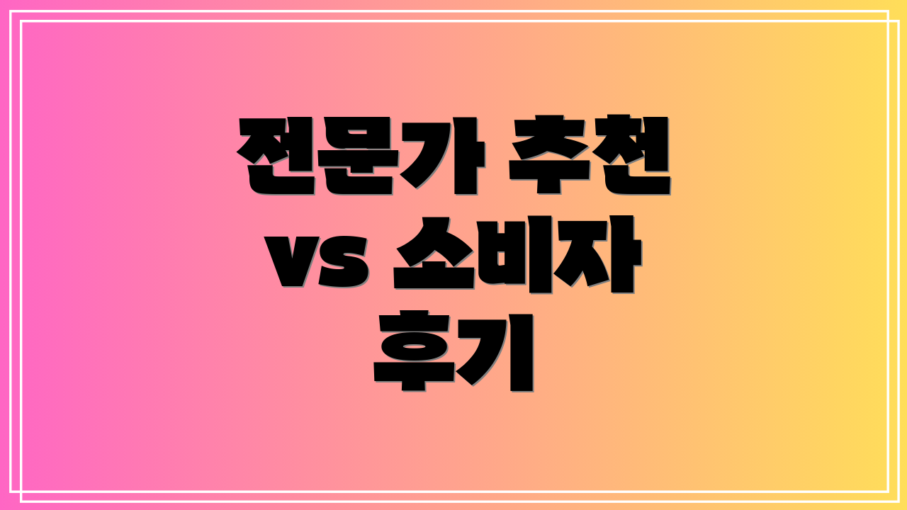 전문가 추천 vs 소비자 후기