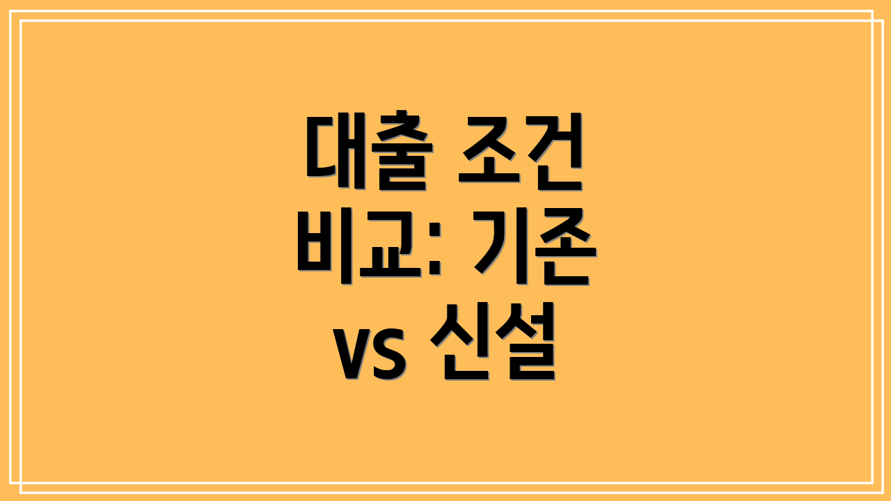 대출 조건 비교: 기존 vs 신설