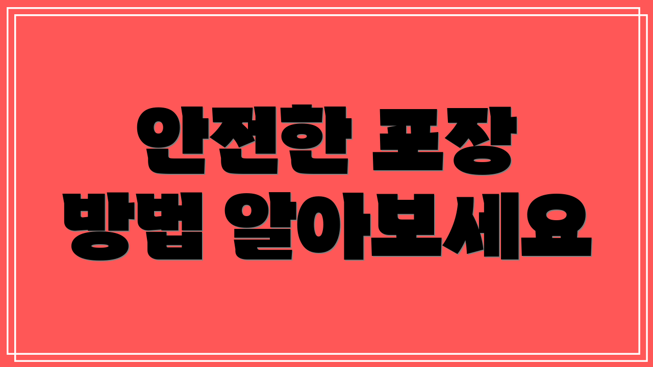 안전한 포장 방법 알아보세요