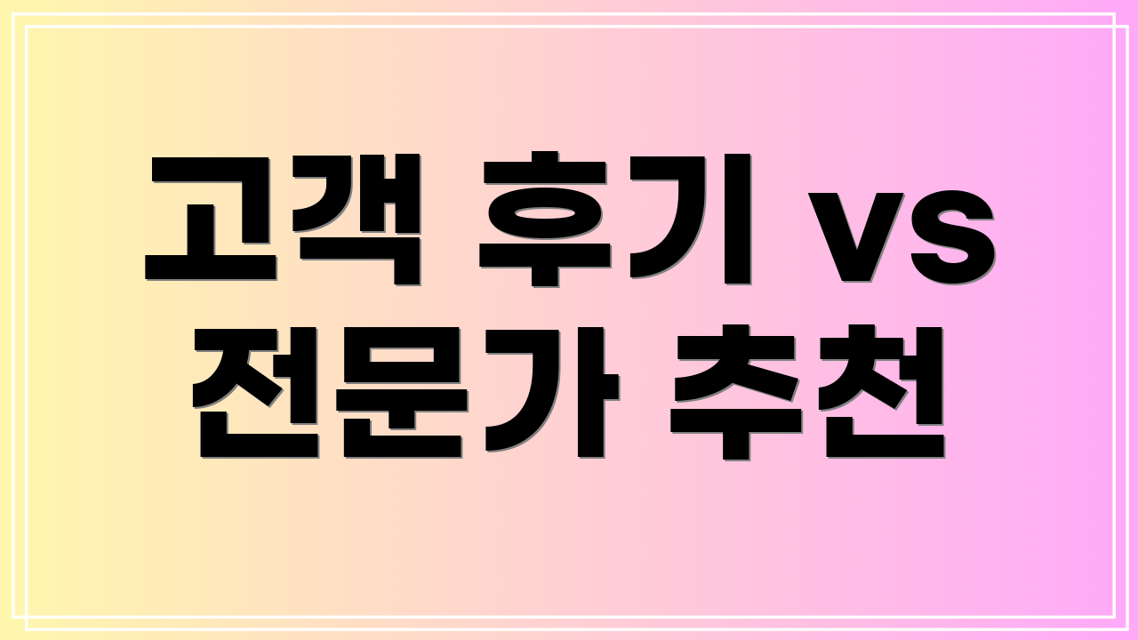 고객 후기 vs 전문가 추천