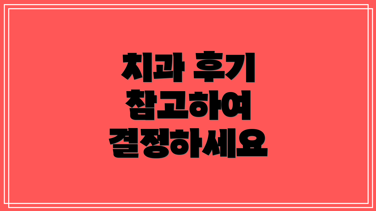 치과 후기 참고하여 결정하세요