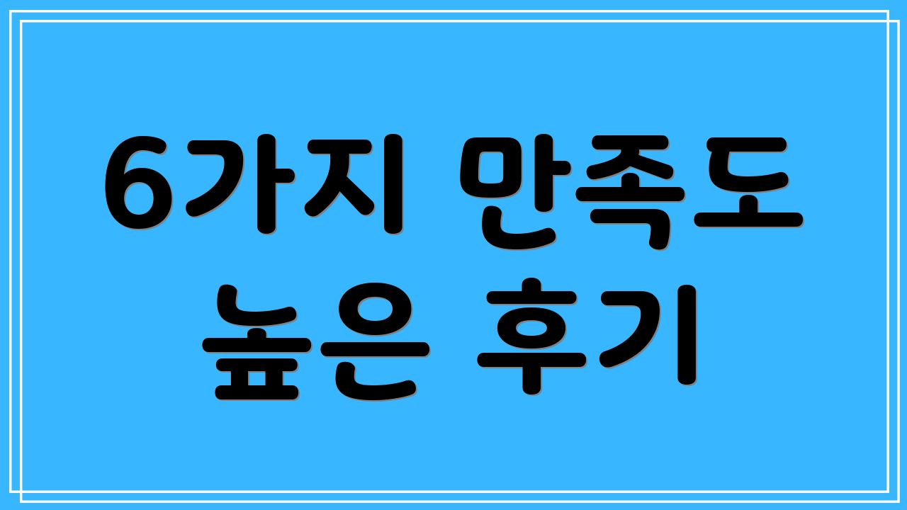 6가지 만족도 높은 후기