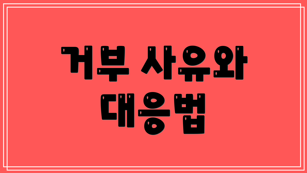 거부 사유와 대응법