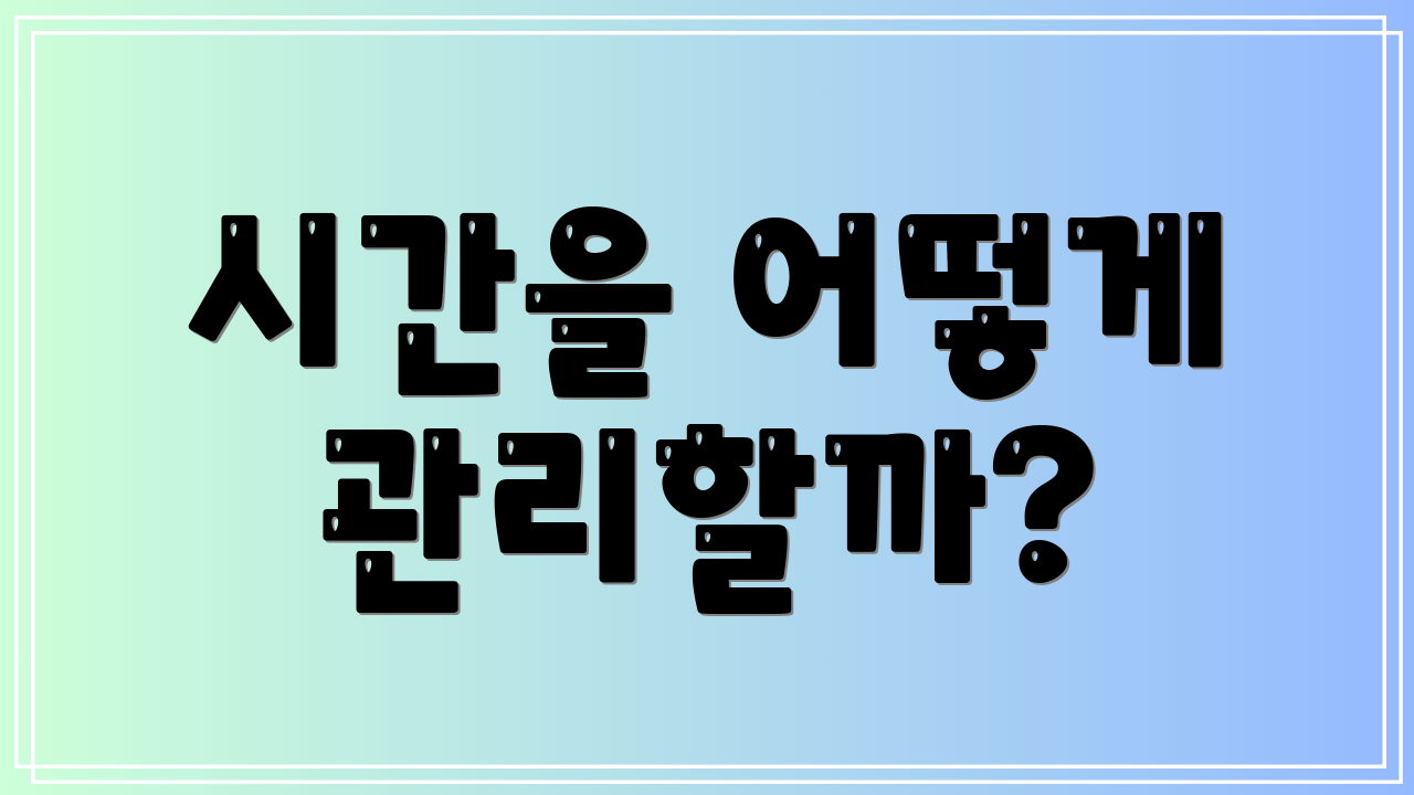 시간을 어떻게 관리할까?