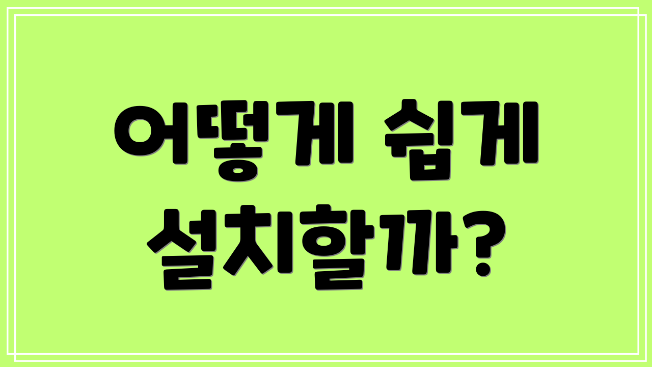 어떻게 쉽게 설치할까?