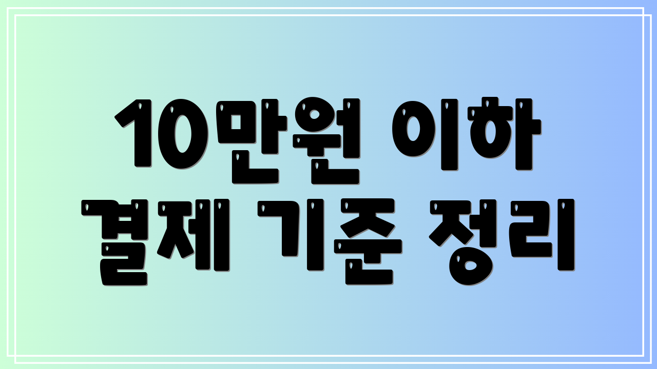 10만원 이하 결제 기준 정리