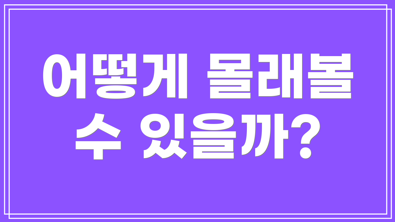 어떻게 몰래볼 수 있을까?