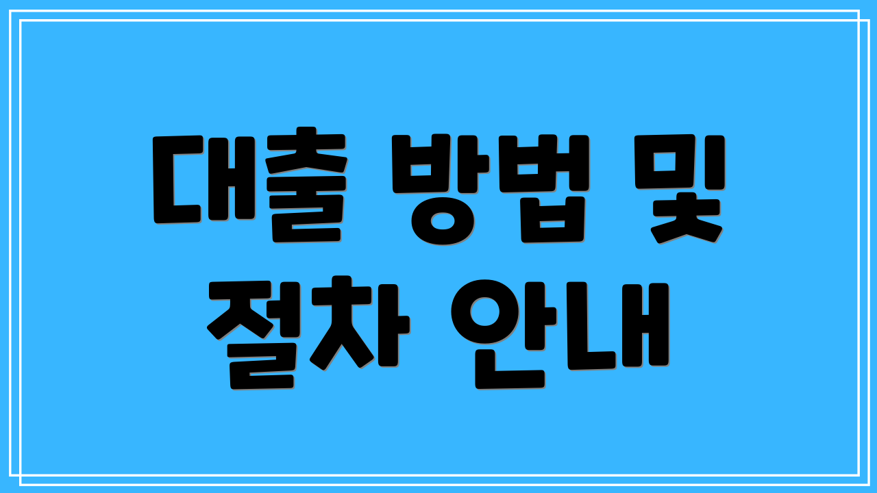 대출 방법 및 절차 안내