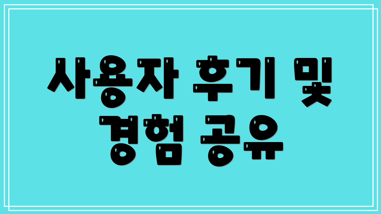 사용자 후기 및 경험 공유