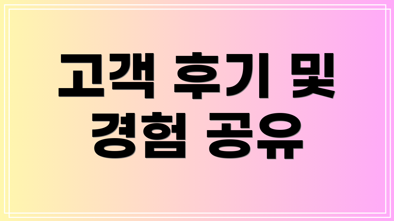 고객 후기 및 경험 공유