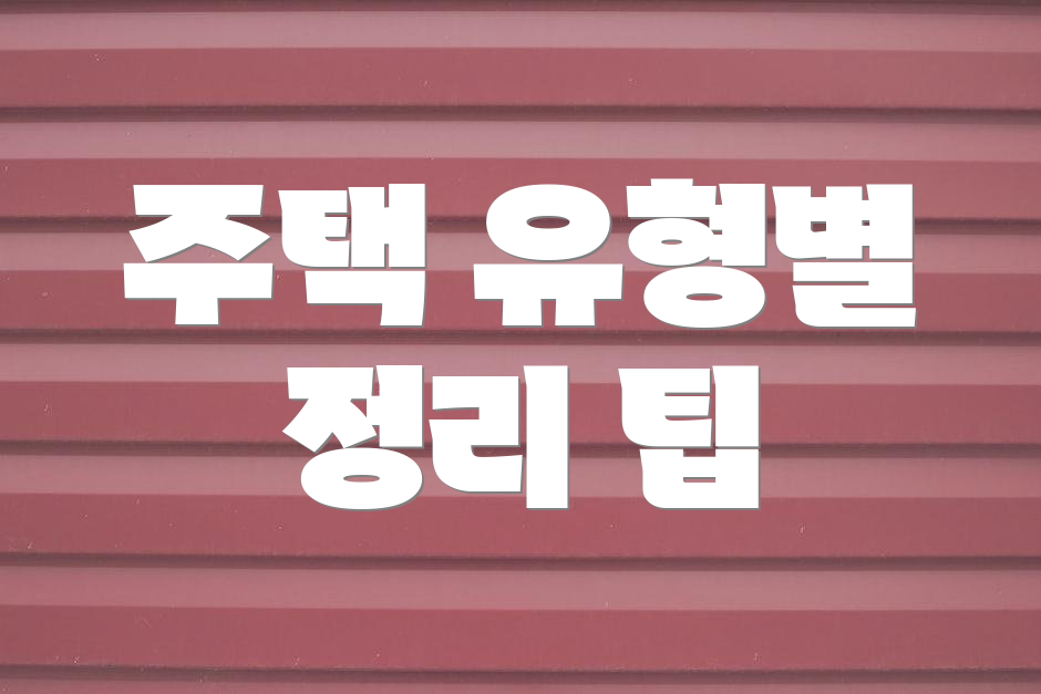 주택 유형별 정리 팁