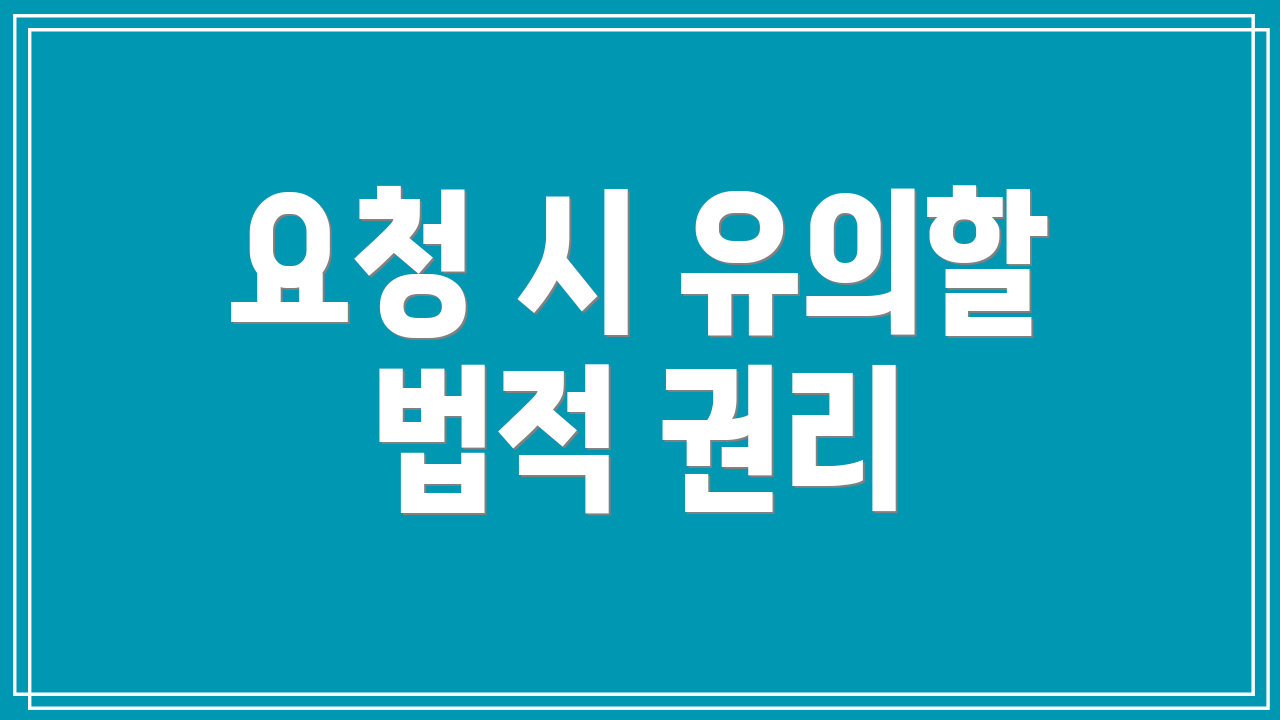 요청 시 유의할 법적 권리