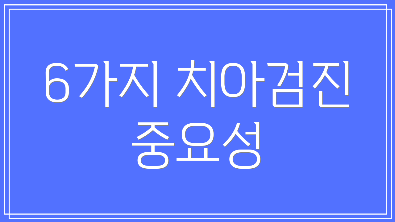 6가지 치아검진 중요성