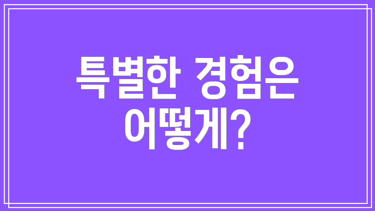 특별한 경험은 어떻게?