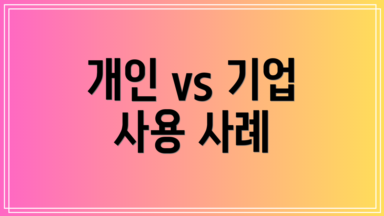 개인 vs 기업 사용 사례