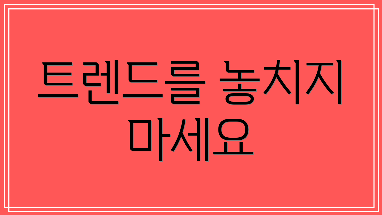 트렌드를 놓치지 마세요